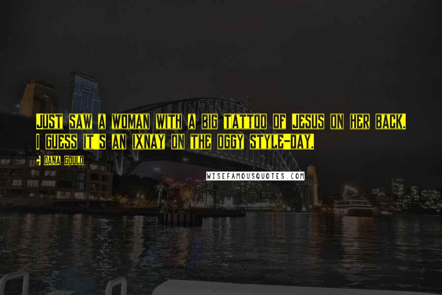 Dana Gould Quotes: Just saw a woman with a big tattoo of Jesus on her back. I guess it's an ixnay on the oggy style-day.