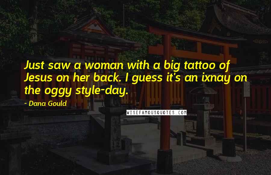 Dana Gould Quotes: Just saw a woman with a big tattoo of Jesus on her back. I guess it's an ixnay on the oggy style-day.