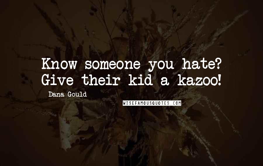 Dana Gould Quotes: Know someone you hate? Give their kid a kazoo!