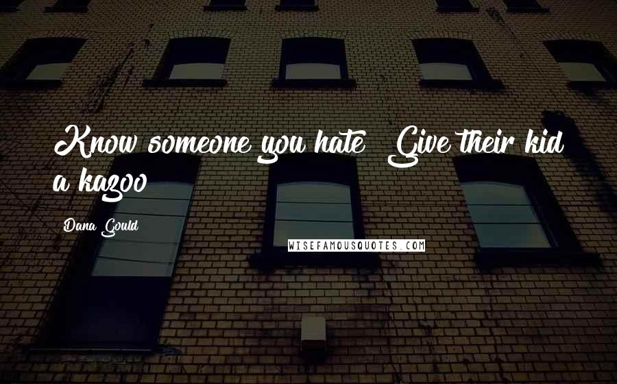 Dana Gould Quotes: Know someone you hate? Give their kid a kazoo!