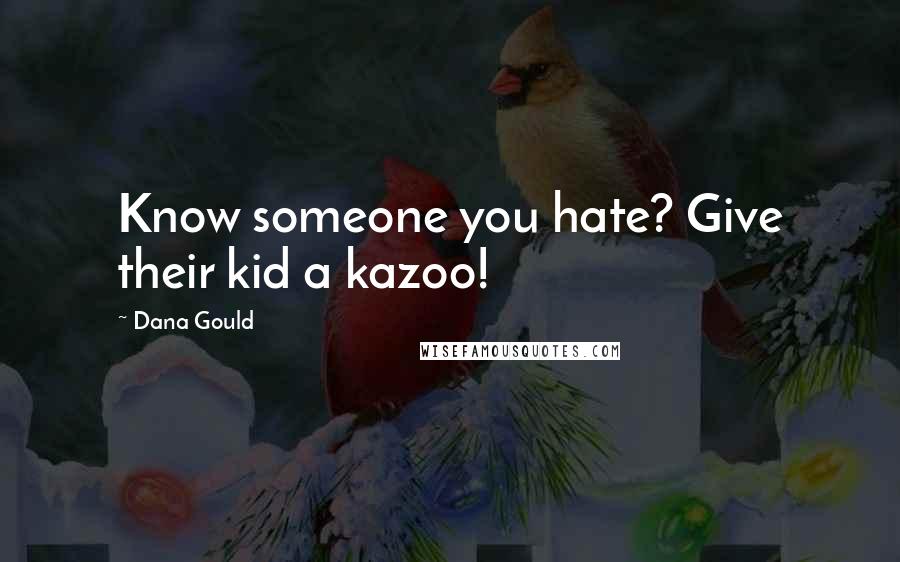 Dana Gould Quotes: Know someone you hate? Give their kid a kazoo!