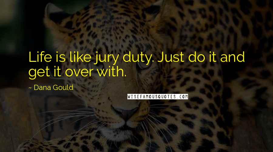 Dana Gould Quotes: Life is like jury duty. Just do it and get it over with.