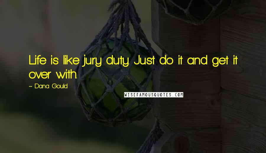 Dana Gould Quotes: Life is like jury duty. Just do it and get it over with.