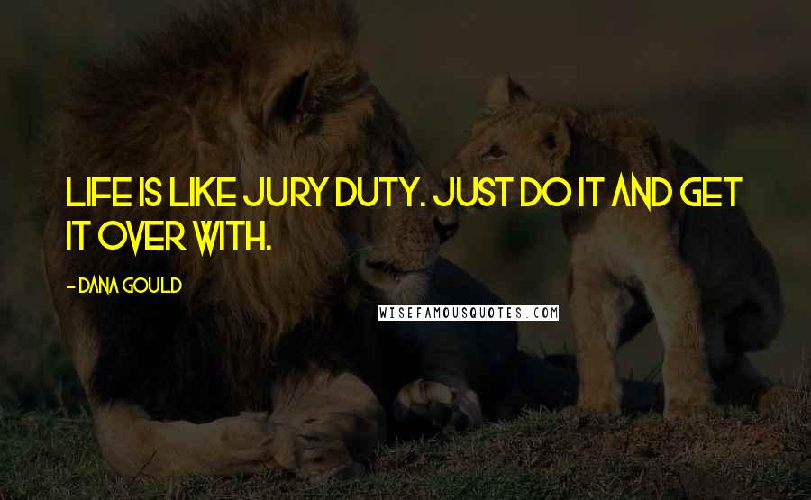 Dana Gould Quotes: Life is like jury duty. Just do it and get it over with.