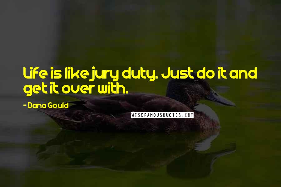 Dana Gould Quotes: Life is like jury duty. Just do it and get it over with.