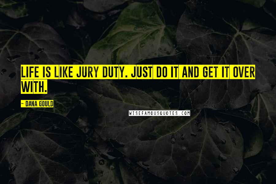 Dana Gould Quotes: Life is like jury duty. Just do it and get it over with.