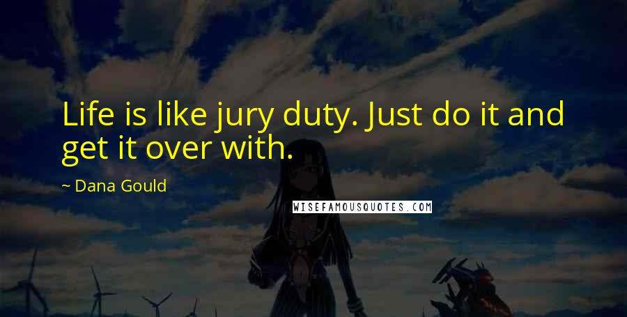 Dana Gould Quotes: Life is like jury duty. Just do it and get it over with.