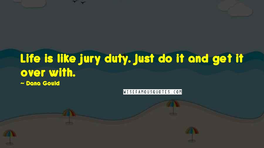 Dana Gould Quotes: Life is like jury duty. Just do it and get it over with.