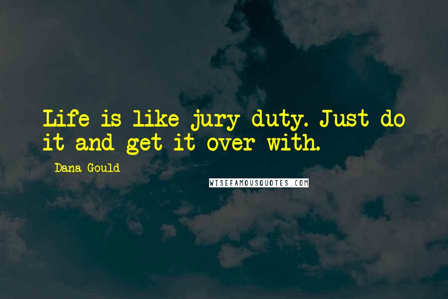 Dana Gould Quotes: Life is like jury duty. Just do it and get it over with.