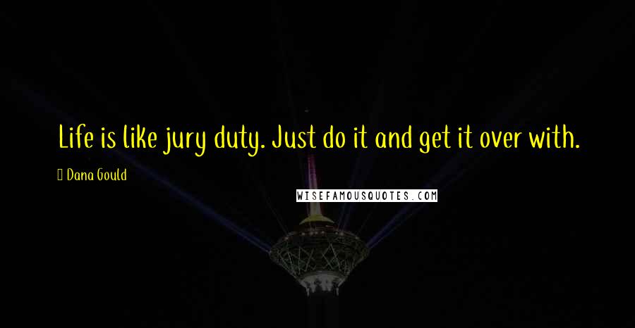 Dana Gould Quotes: Life is like jury duty. Just do it and get it over with.