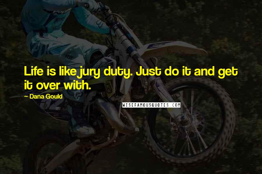 Dana Gould Quotes: Life is like jury duty. Just do it and get it over with.