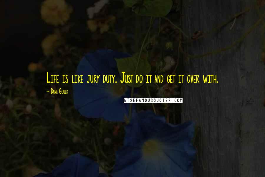 Dana Gould Quotes: Life is like jury duty. Just do it and get it over with.