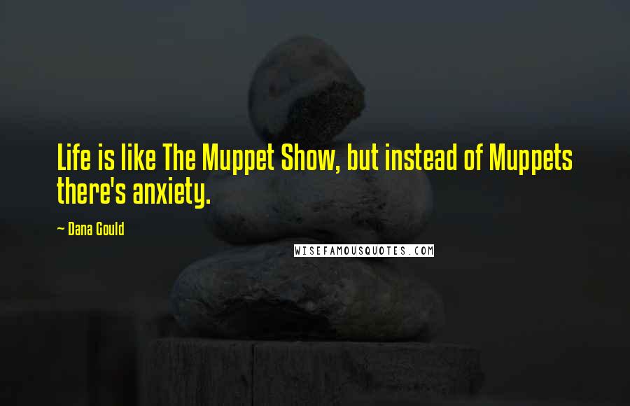 Dana Gould Quotes: Life is like The Muppet Show, but instead of Muppets there's anxiety.