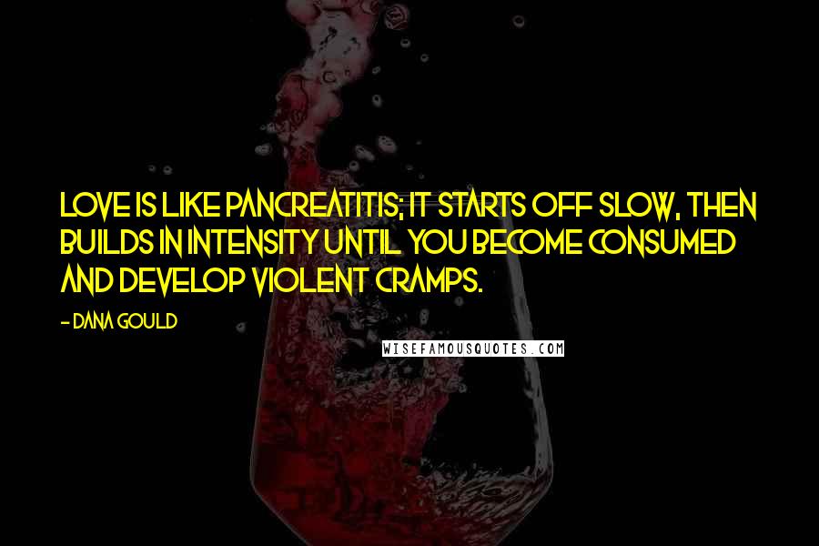 Dana Gould Quotes: Love is like pancreatitis; it starts off slow, then builds in intensity until you become consumed and develop violent cramps.