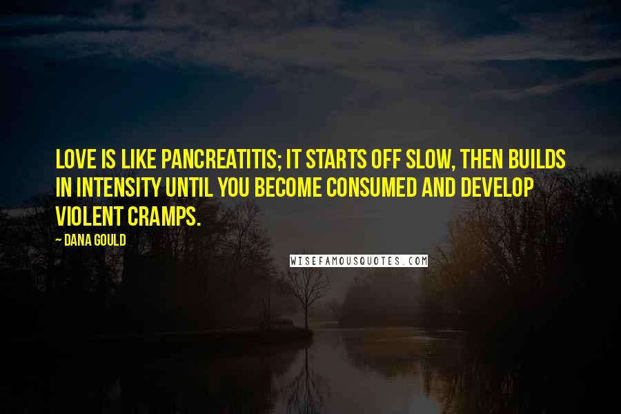 Dana Gould Quotes: Love is like pancreatitis; it starts off slow, then builds in intensity until you become consumed and develop violent cramps.