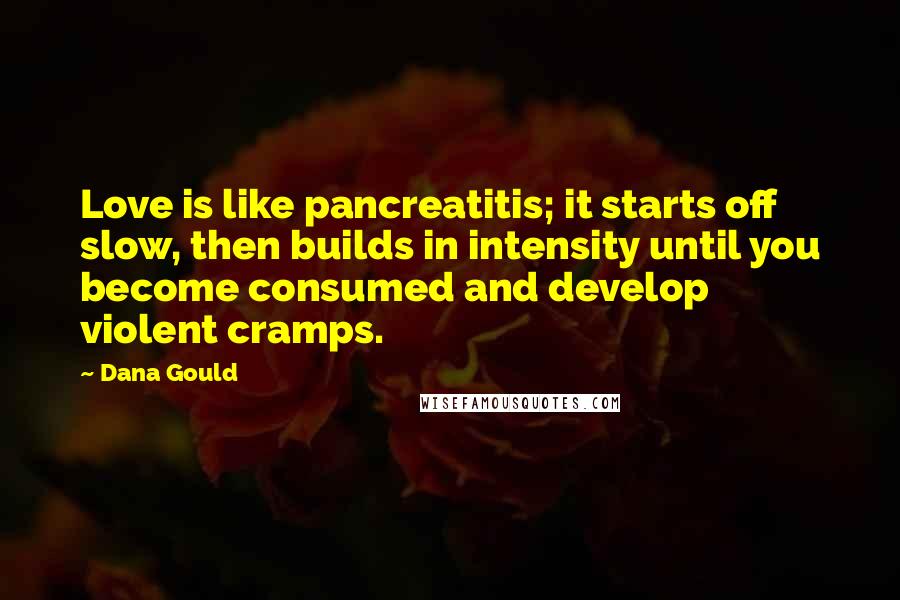 Dana Gould Quotes: Love is like pancreatitis; it starts off slow, then builds in intensity until you become consumed and develop violent cramps.