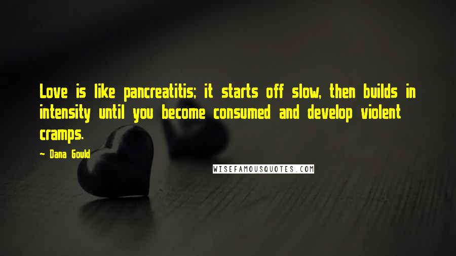 Dana Gould Quotes: Love is like pancreatitis; it starts off slow, then builds in intensity until you become consumed and develop violent cramps.