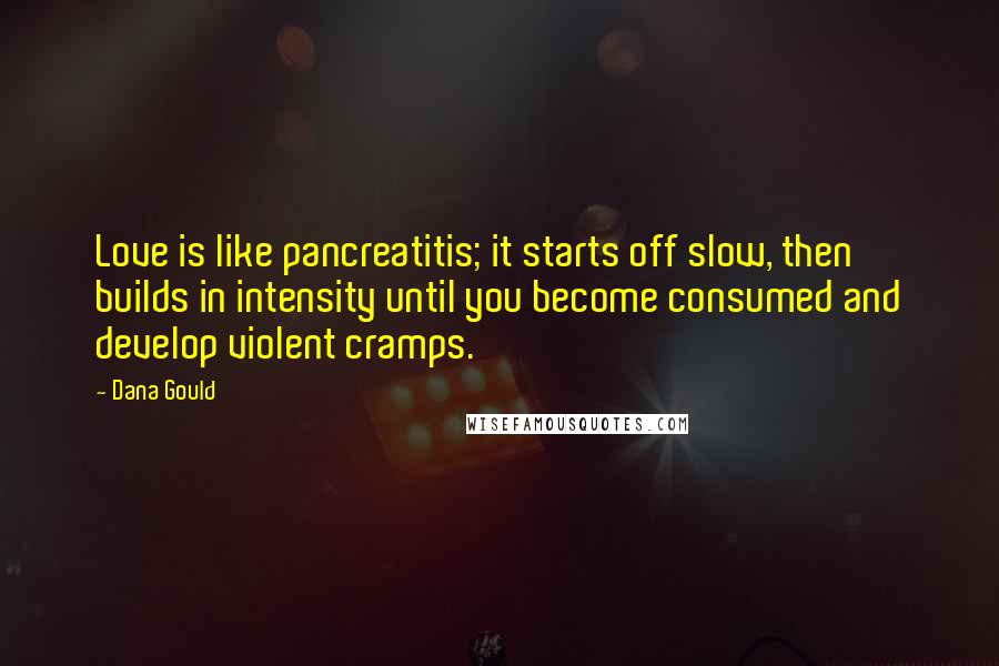 Dana Gould Quotes: Love is like pancreatitis; it starts off slow, then builds in intensity until you become consumed and develop violent cramps.