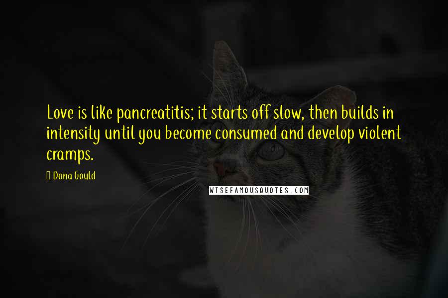 Dana Gould Quotes: Love is like pancreatitis; it starts off slow, then builds in intensity until you become consumed and develop violent cramps.