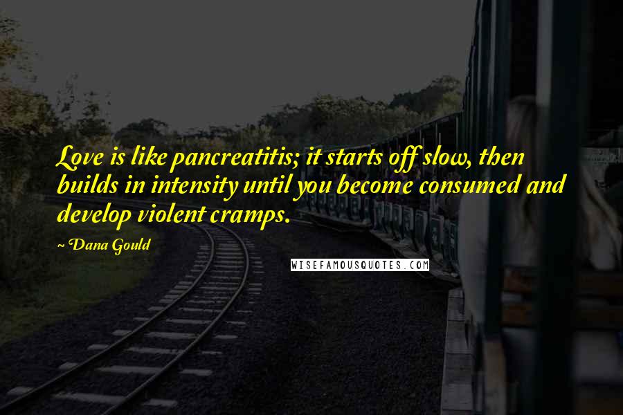 Dana Gould Quotes: Love is like pancreatitis; it starts off slow, then builds in intensity until you become consumed and develop violent cramps.