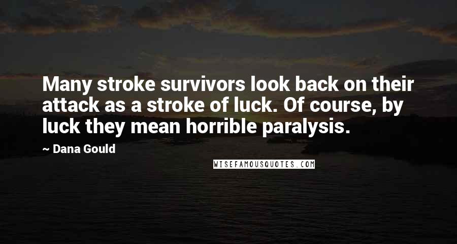 Dana Gould Quotes: Many stroke survivors look back on their attack as a stroke of luck. Of course, by luck they mean horrible paralysis.