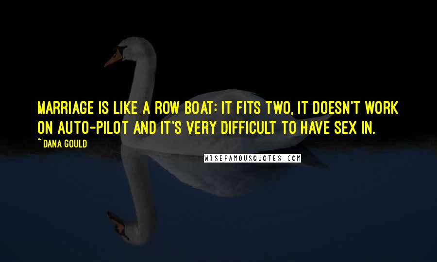 Dana Gould Quotes: Marriage is like a row boat: it fits two, it doesn't work on auto-pilot and it's very difficult to have sex in.