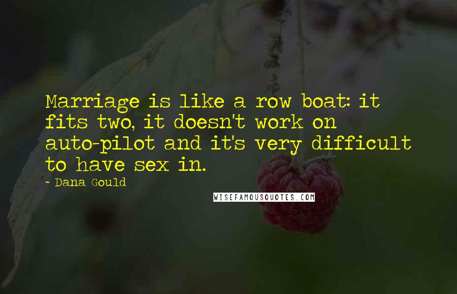 Dana Gould Quotes: Marriage is like a row boat: it fits two, it doesn't work on auto-pilot and it's very difficult to have sex in.