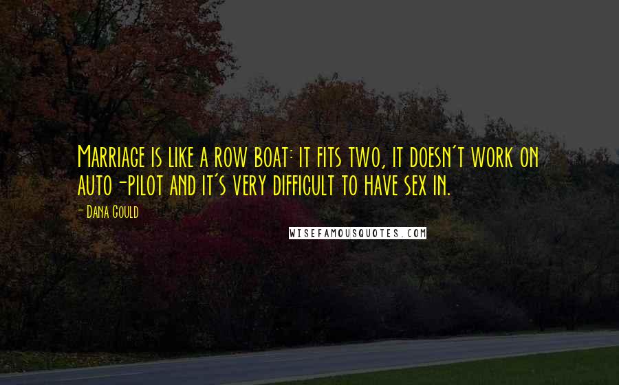 Dana Gould Quotes: Marriage is like a row boat: it fits two, it doesn't work on auto-pilot and it's very difficult to have sex in.