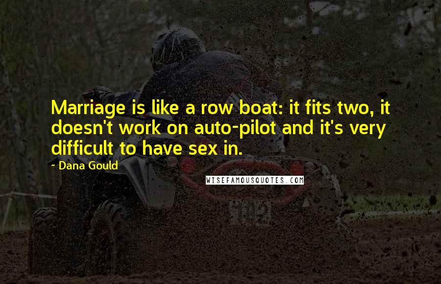 Dana Gould Quotes: Marriage is like a row boat: it fits two, it doesn't work on auto-pilot and it's very difficult to have sex in.