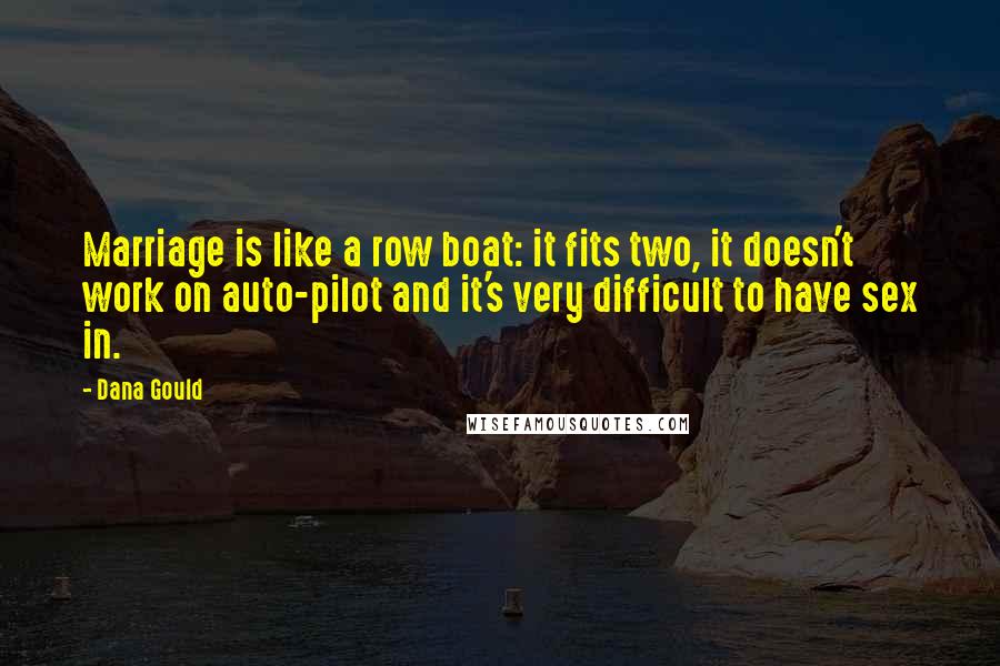 Dana Gould Quotes: Marriage is like a row boat: it fits two, it doesn't work on auto-pilot and it's very difficult to have sex in.