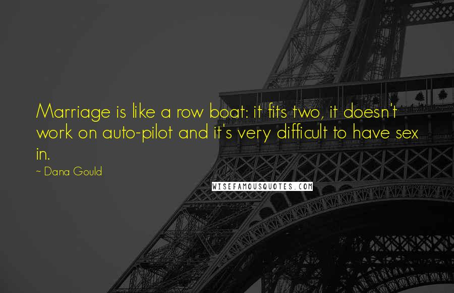 Dana Gould Quotes: Marriage is like a row boat: it fits two, it doesn't work on auto-pilot and it's very difficult to have sex in.