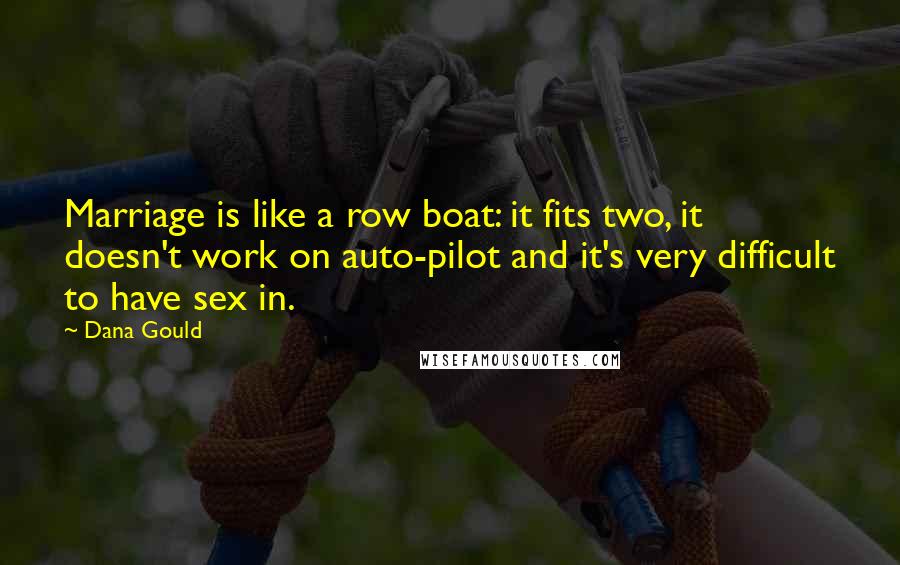 Dana Gould Quotes: Marriage is like a row boat: it fits two, it doesn't work on auto-pilot and it's very difficult to have sex in.