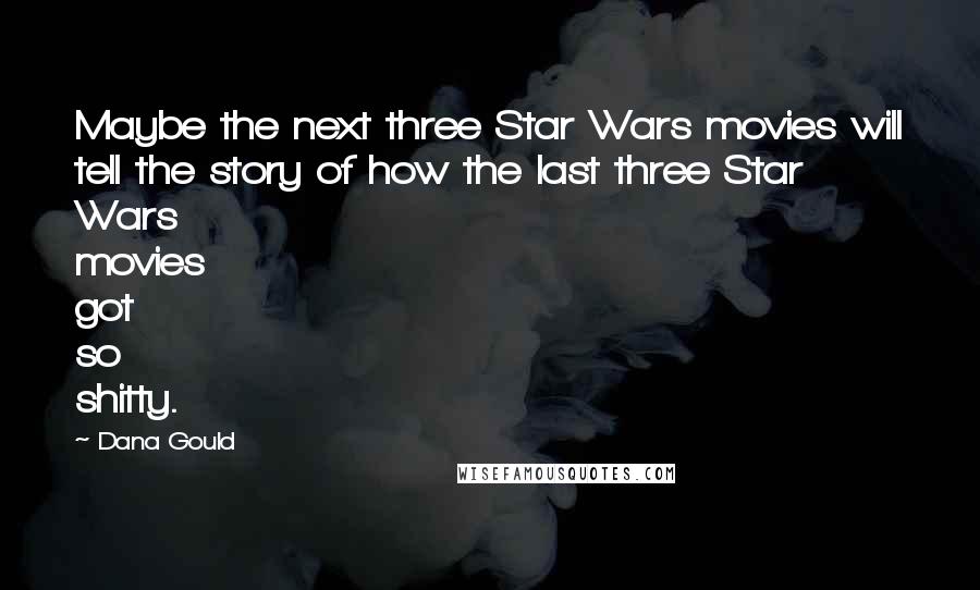 Dana Gould Quotes: Maybe the next three Star Wars movies will tell the story of how the last three Star Wars movies got so shitty.