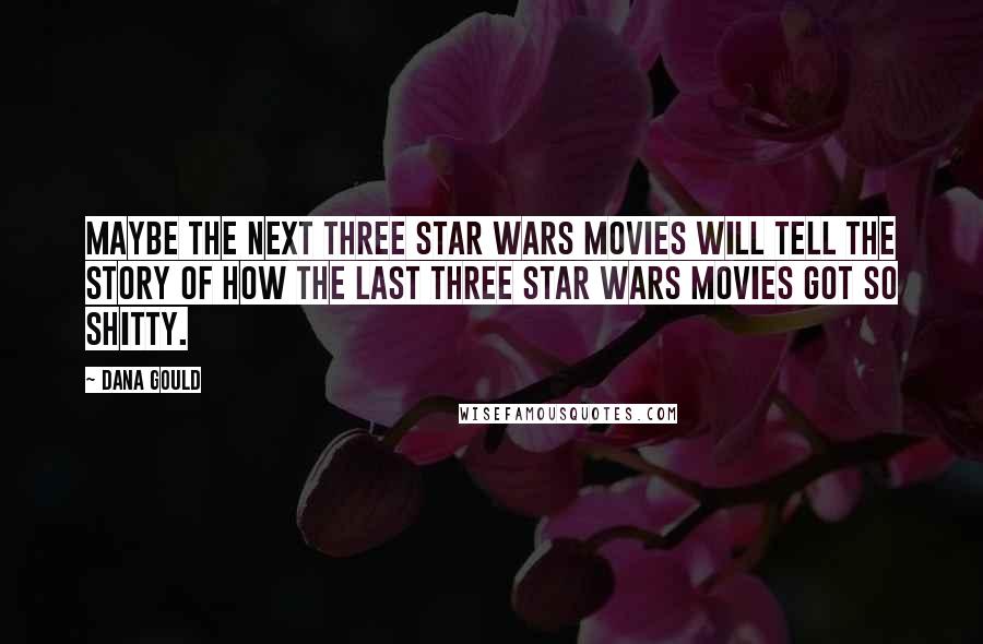 Dana Gould Quotes: Maybe the next three Star Wars movies will tell the story of how the last three Star Wars movies got so shitty.