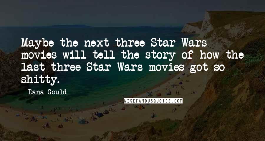 Dana Gould Quotes: Maybe the next three Star Wars movies will tell the story of how the last three Star Wars movies got so shitty.