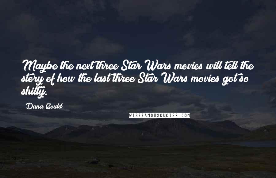 Dana Gould Quotes: Maybe the next three Star Wars movies will tell the story of how the last three Star Wars movies got so shitty.