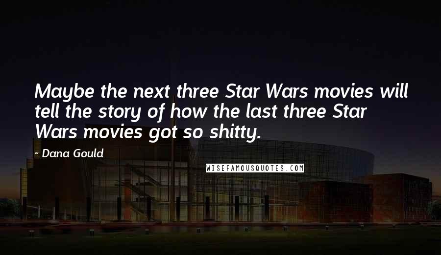 Dana Gould Quotes: Maybe the next three Star Wars movies will tell the story of how the last three Star Wars movies got so shitty.