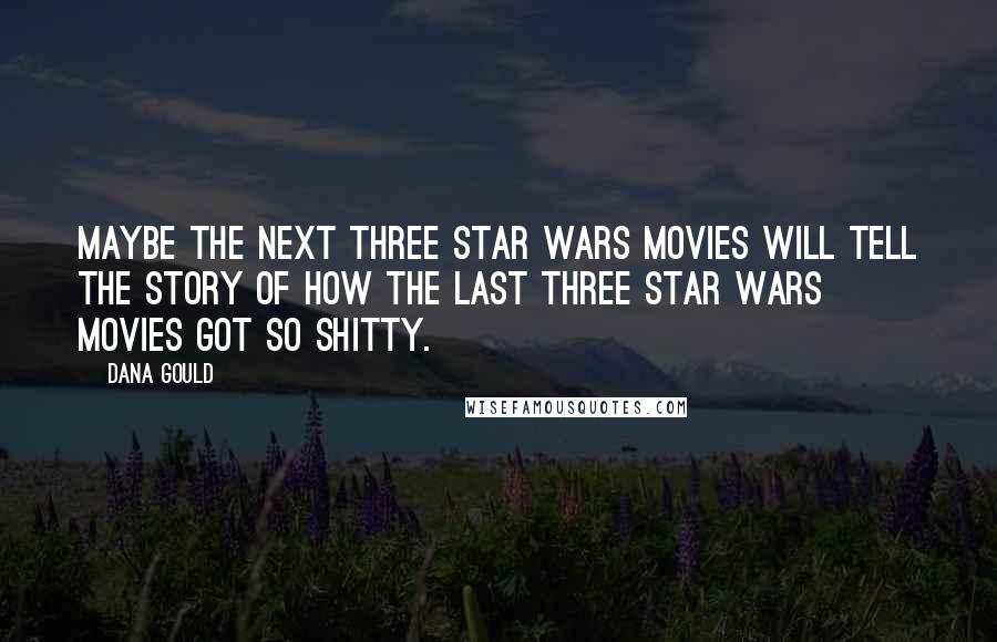 Dana Gould Quotes: Maybe the next three Star Wars movies will tell the story of how the last three Star Wars movies got so shitty.