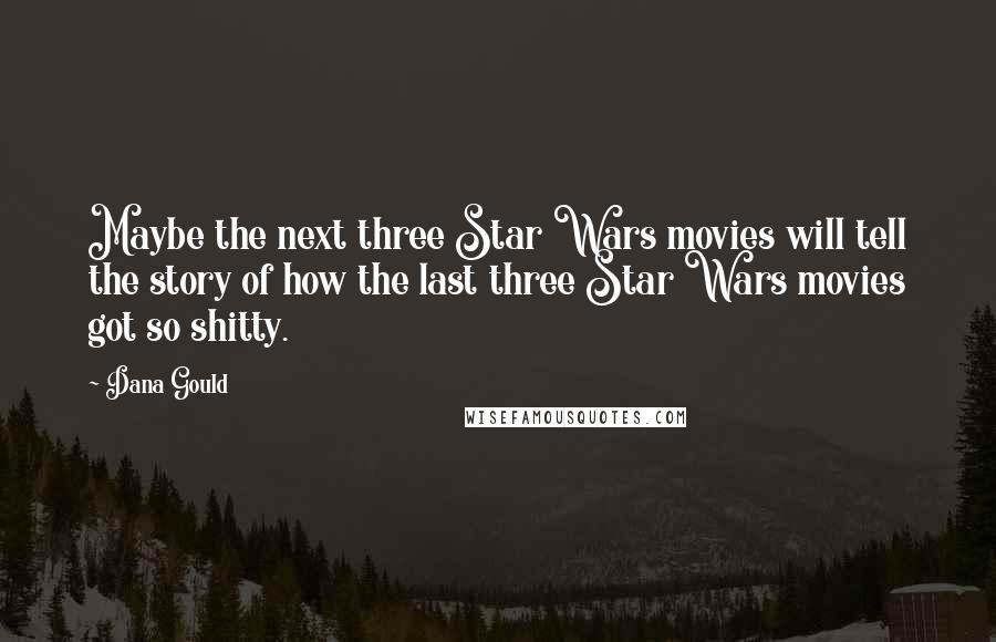 Dana Gould Quotes: Maybe the next three Star Wars movies will tell the story of how the last three Star Wars movies got so shitty.