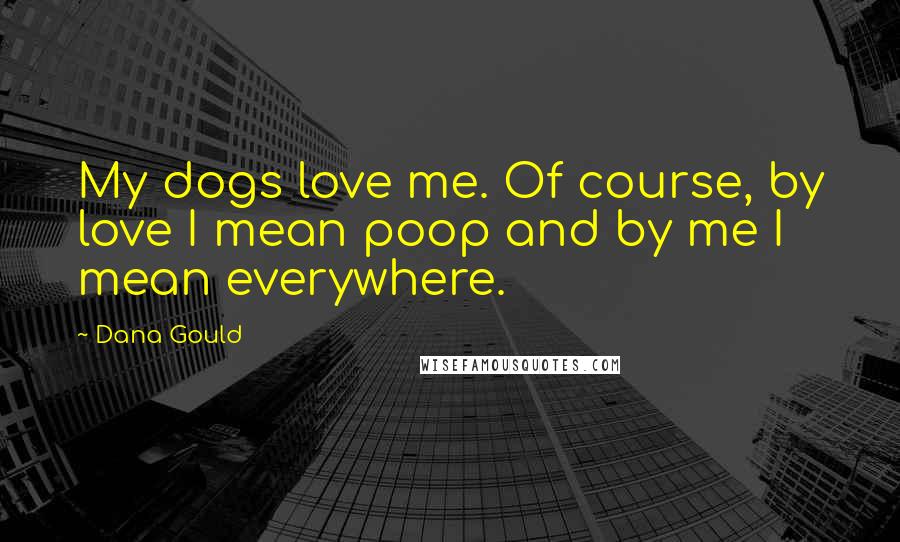 Dana Gould Quotes: My dogs love me. Of course, by love I mean poop and by me I mean everywhere.