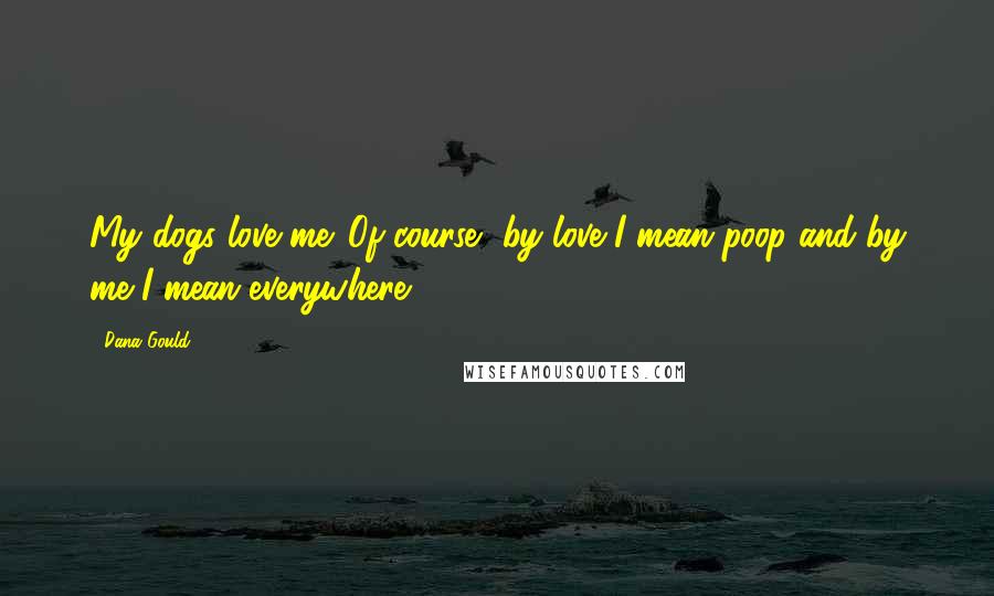 Dana Gould Quotes: My dogs love me. Of course, by love I mean poop and by me I mean everywhere.