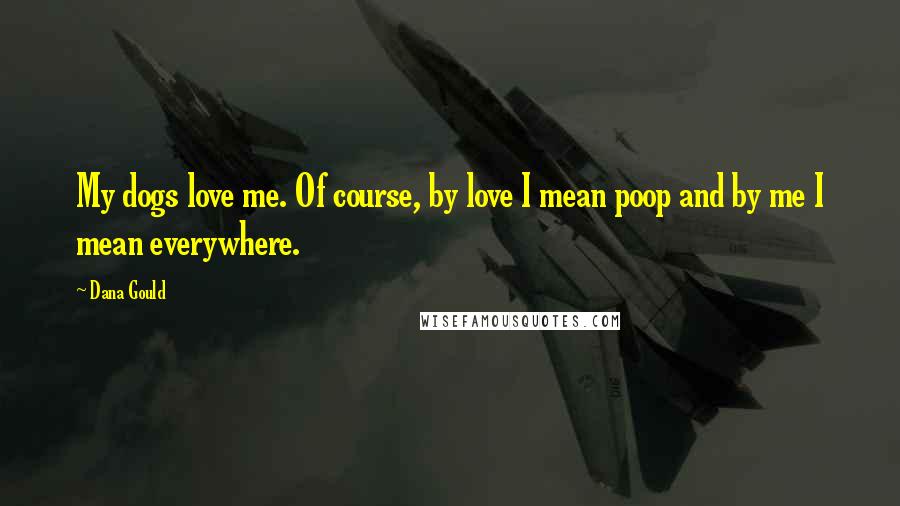 Dana Gould Quotes: My dogs love me. Of course, by love I mean poop and by me I mean everywhere.