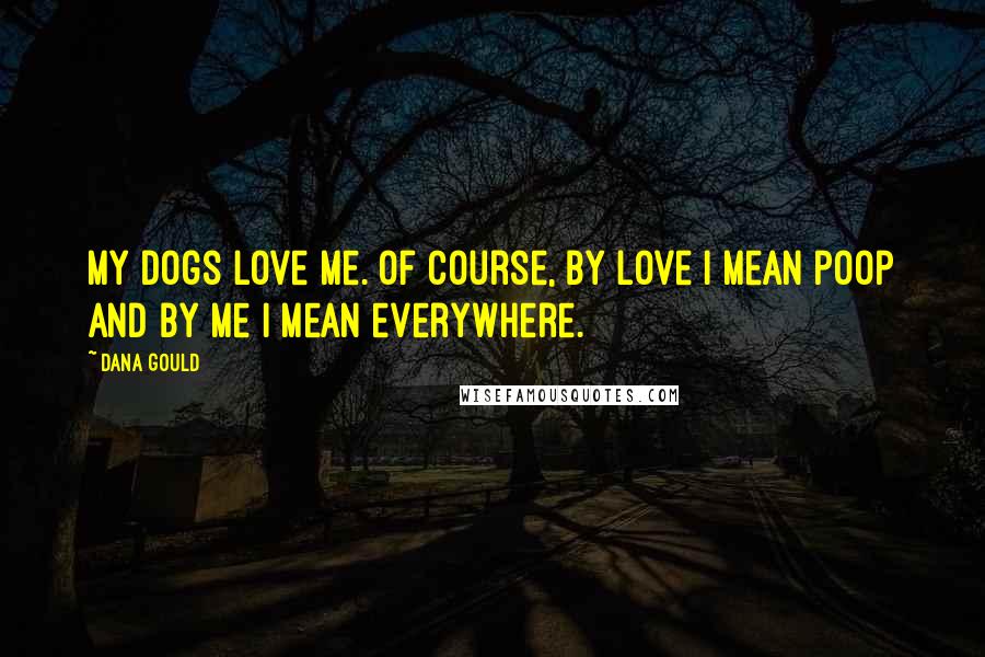 Dana Gould Quotes: My dogs love me. Of course, by love I mean poop and by me I mean everywhere.