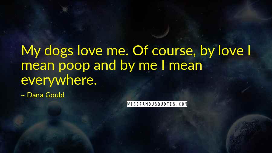 Dana Gould Quotes: My dogs love me. Of course, by love I mean poop and by me I mean everywhere.