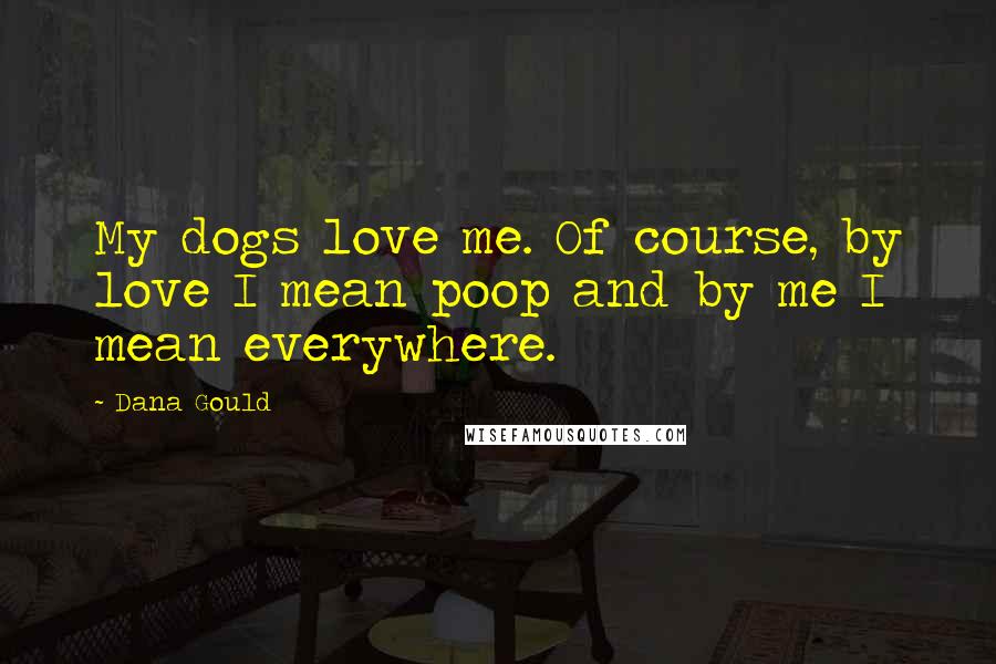 Dana Gould Quotes: My dogs love me. Of course, by love I mean poop and by me I mean everywhere.