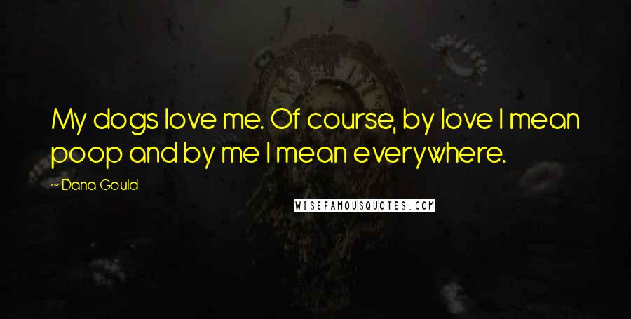 Dana Gould Quotes: My dogs love me. Of course, by love I mean poop and by me I mean everywhere.