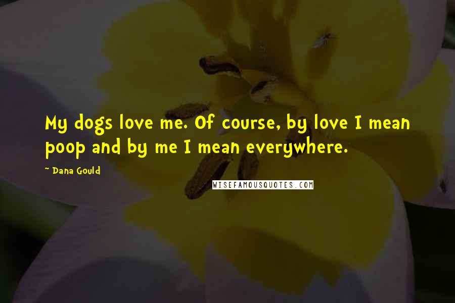 Dana Gould Quotes: My dogs love me. Of course, by love I mean poop and by me I mean everywhere.