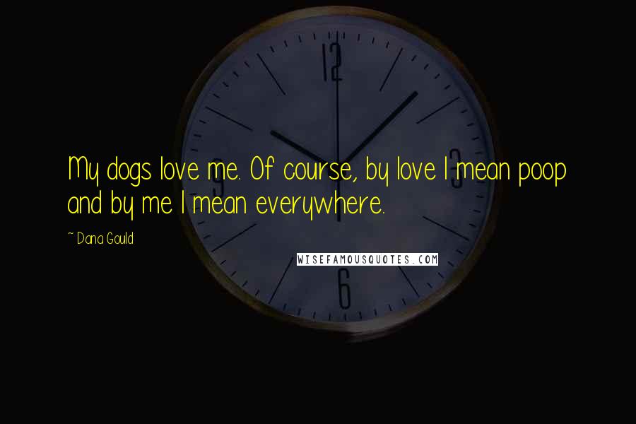 Dana Gould Quotes: My dogs love me. Of course, by love I mean poop and by me I mean everywhere.