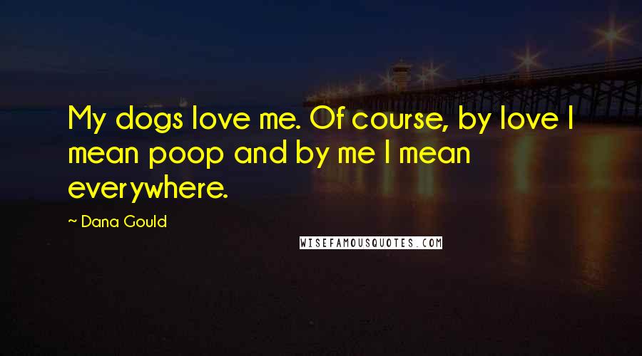 Dana Gould Quotes: My dogs love me. Of course, by love I mean poop and by me I mean everywhere.