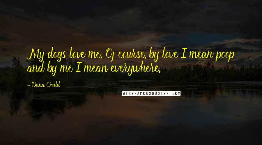Dana Gould Quotes: My dogs love me. Of course, by love I mean poop and by me I mean everywhere.